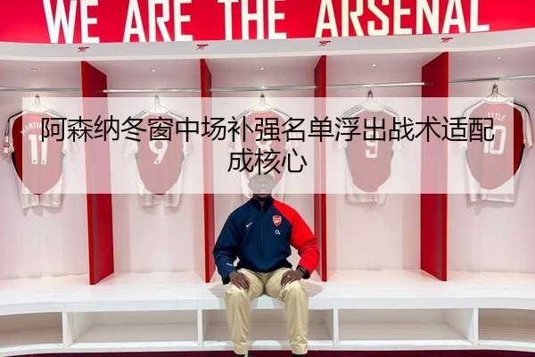 阿森纳冬窗中场补强名单浮出战术适配成核心