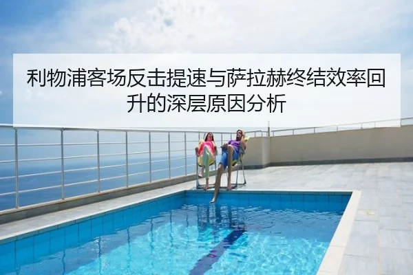 利物浦客场反击提速与萨拉赫终结效率回升的深层原因分析